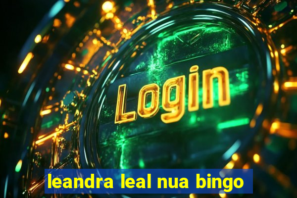 leandra leal nua bingo