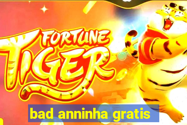 bad anninha gratis